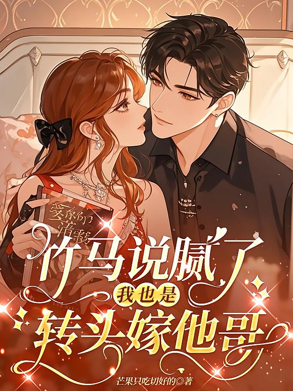 竹马说腻了，我也是，转头嫁他哥