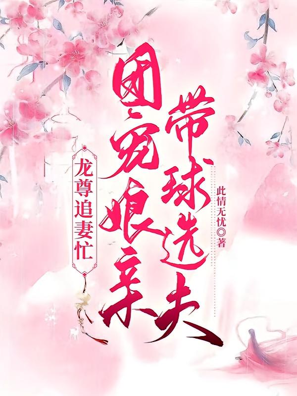 龙尊追妻忙：团宠娘亲带球选夫