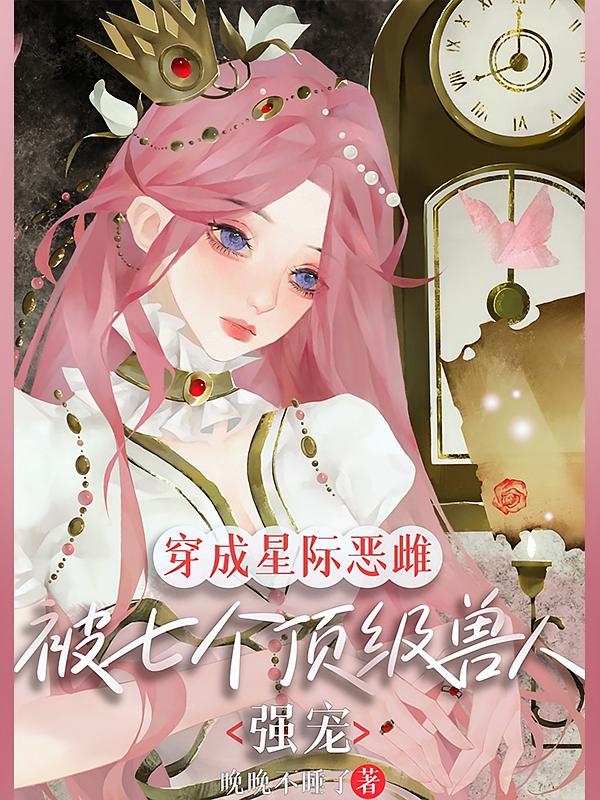 穿成星际恶雌被七个顶级兽人强宠