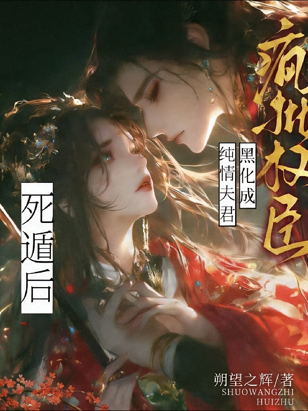 死遁后，纯情夫君黑化成疯批权臣