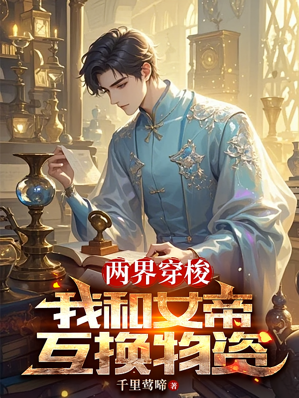 两界穿梭，我和女帝互换物资