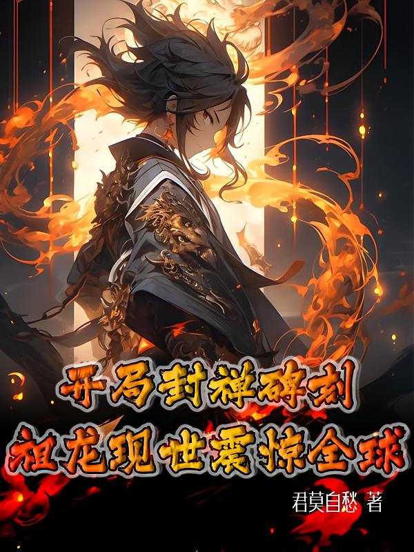 开局封禅碑刻，祖龙现世震惊全球