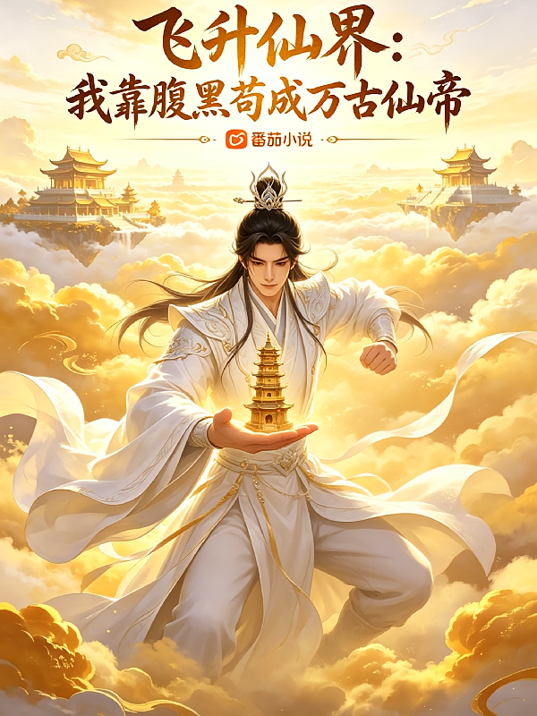 飞升仙界：我靠腹黑苟成万古仙帝