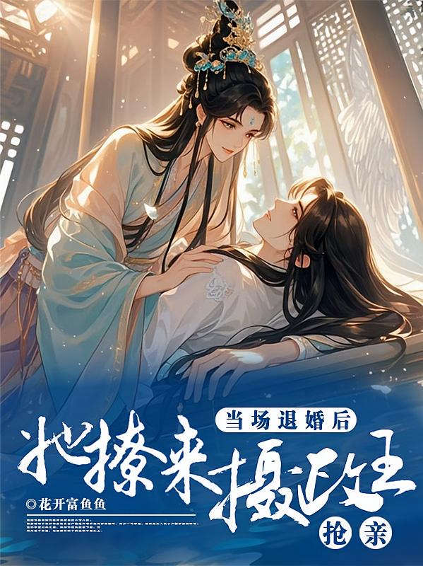 当场退婚后，她撩来摄政王抢亲