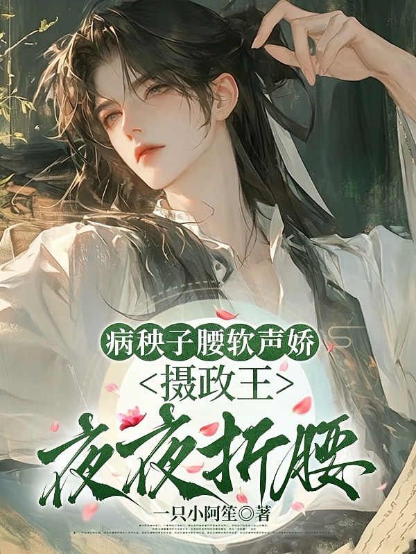 病秧子腰软声娇，摄政王夜夜折腰