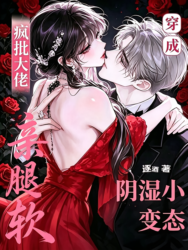 穿成阴湿小变态，疯批大佬亲腿软