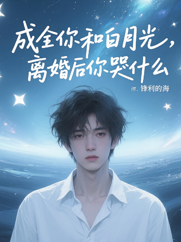 成全你和白月光，离婚后你哭什么