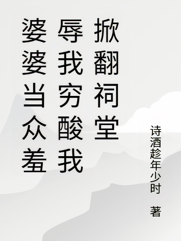 婆婆当众羞辱我穷酸我掀翻祠堂