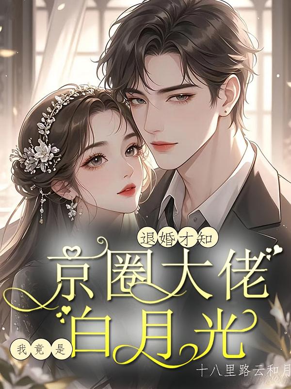 退婚才知我竟是京圈大佬的白月光