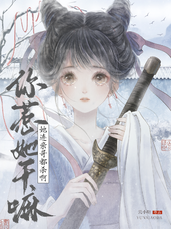 你惹她干嘛？她连亲哥都杀啊！
