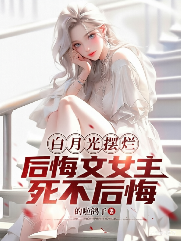 白月光摆烂，后悔文女主死不后悔