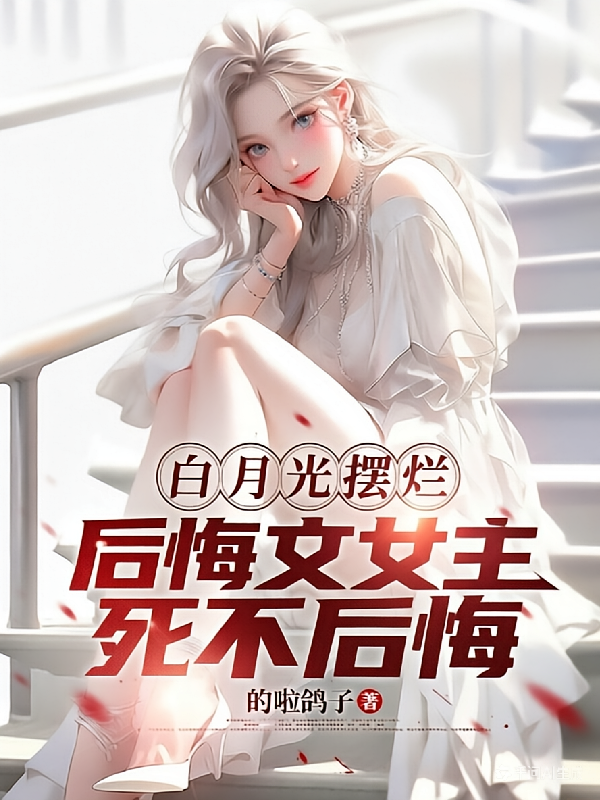 白月光摆烂，后悔文女主死不后悔