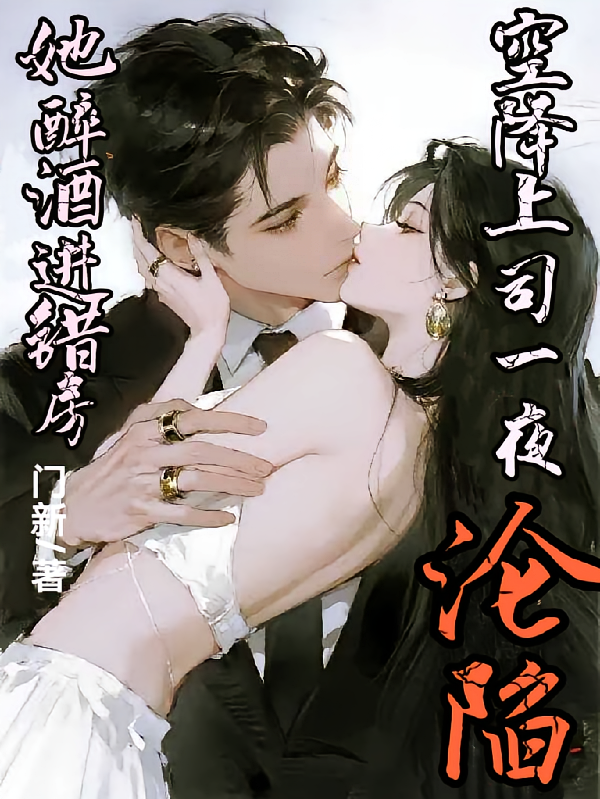 她醉酒进错房，空降上司一夜沦陷