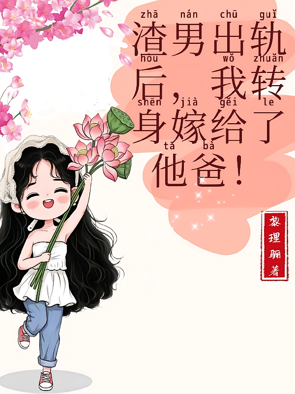 渣男出轨后，我转头嫁给了他爸！