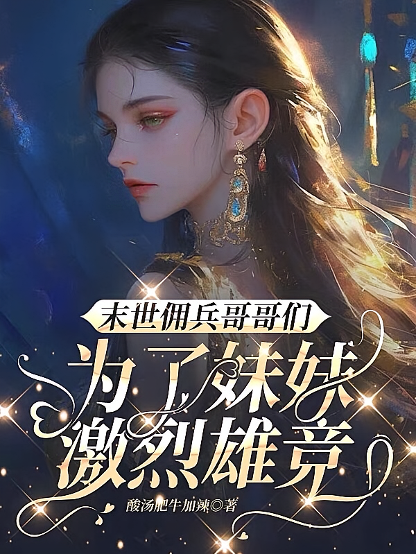 末世佣兵哥哥们为了妹妹激烈雄竞