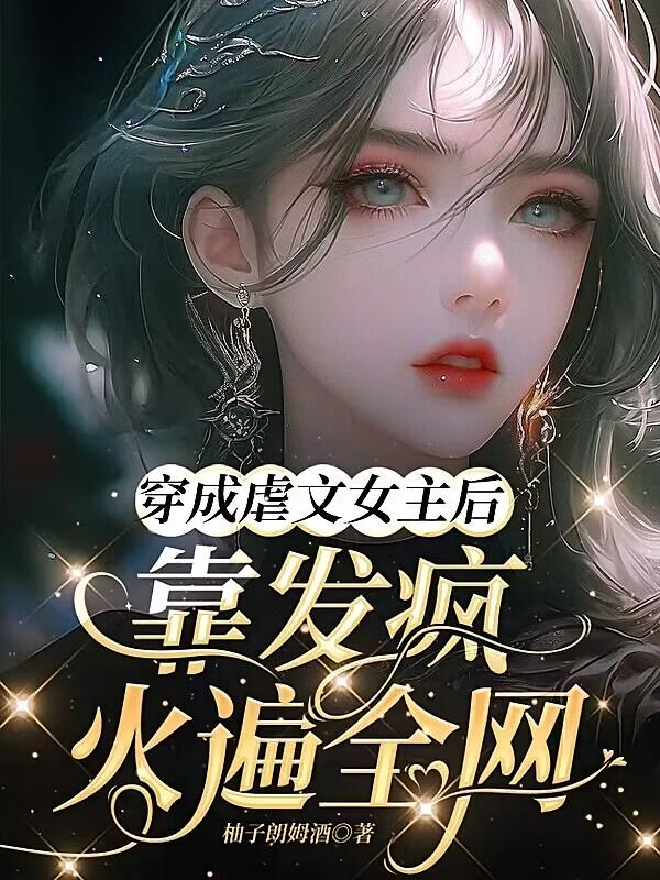 穿成虐文女主后，靠发疯火遍全网