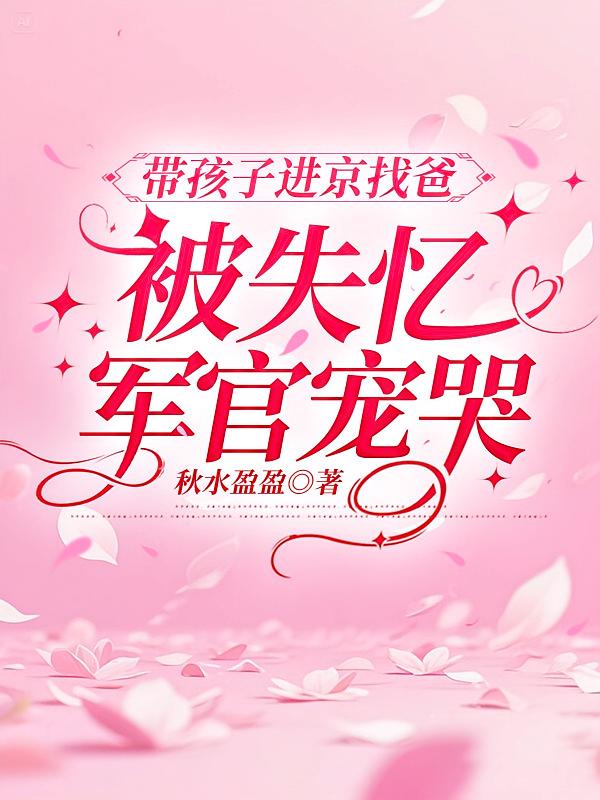 带孩子进京找爸，被失忆军官宠哭