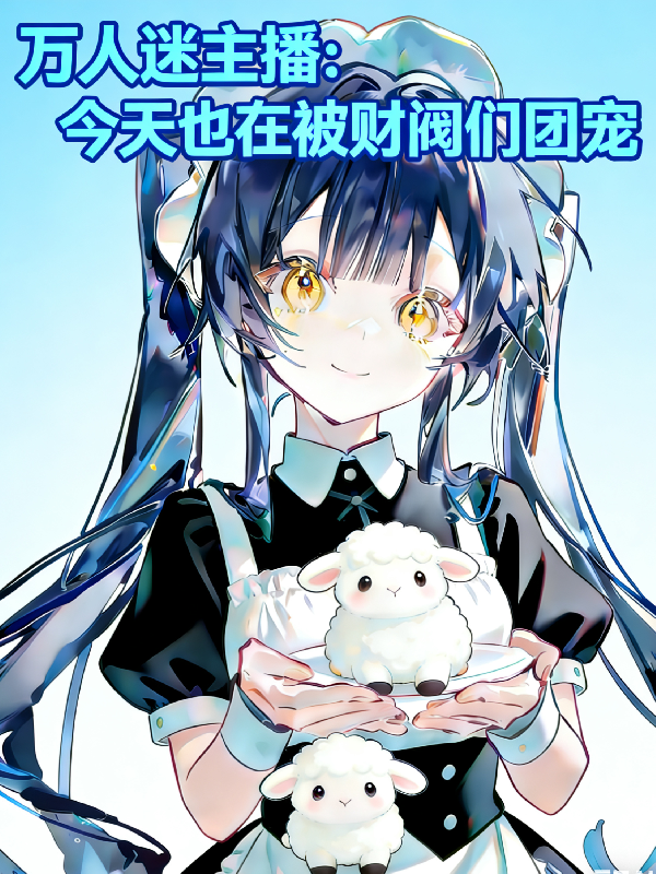 万人迷主播今天也在被财阀们团宠