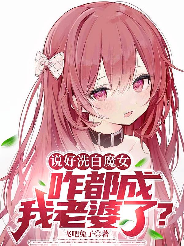 说好洗白魔女，咋都成我老婆了？