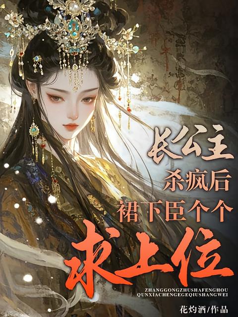 长公主杀疯后，裙下臣个个求上位
