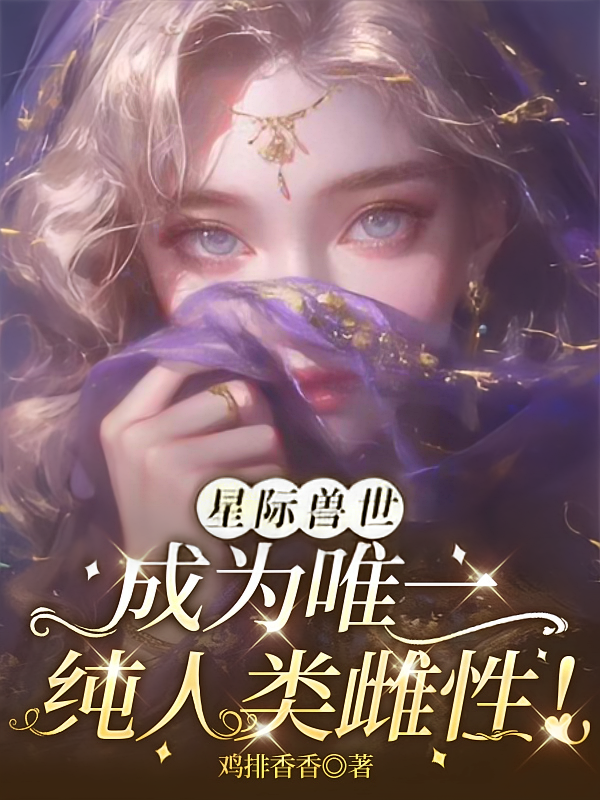 星际兽世：成为唯一纯人类雌性！