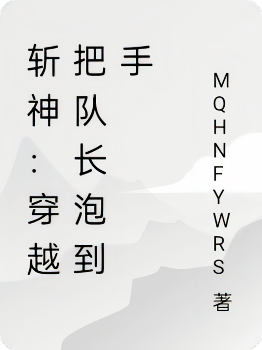 斩神：穿越把队长泡到手