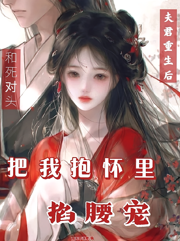 和夫君重生，他把我抱怀里使劲宠