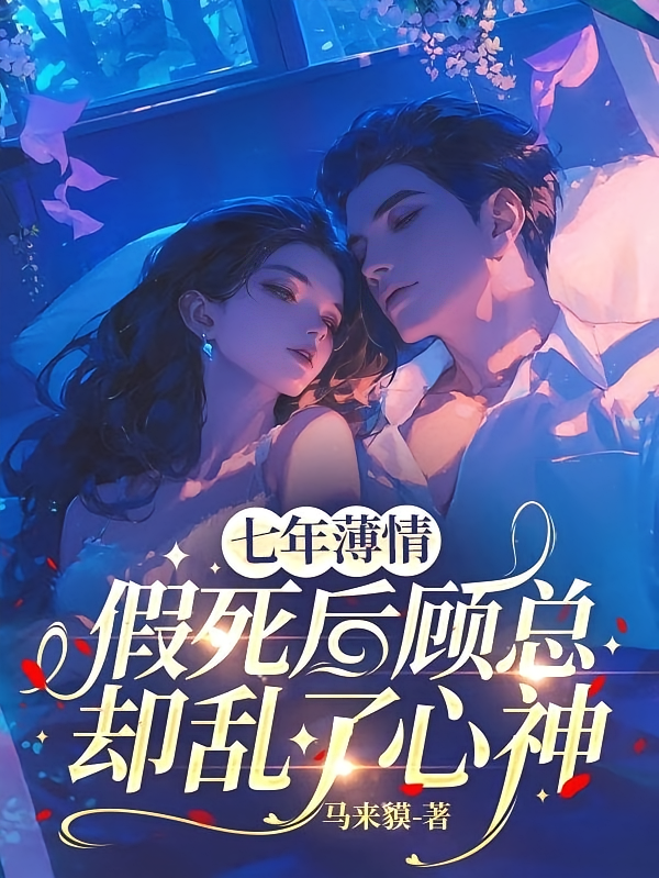 七年薄情，假死后顾总却乱了心神