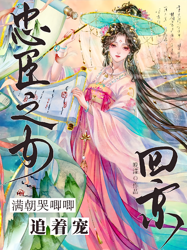忠臣之女回京，满朝哭唧唧追着宠