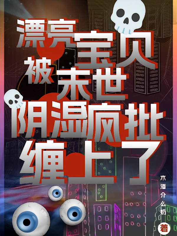 漂亮宝贝被末世阴湿疯批缠上了！