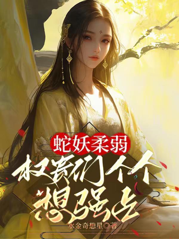 蛇妖柔弱，权贵们个个想强占