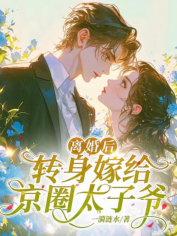 离婚后，转身嫁给京圈太子爷