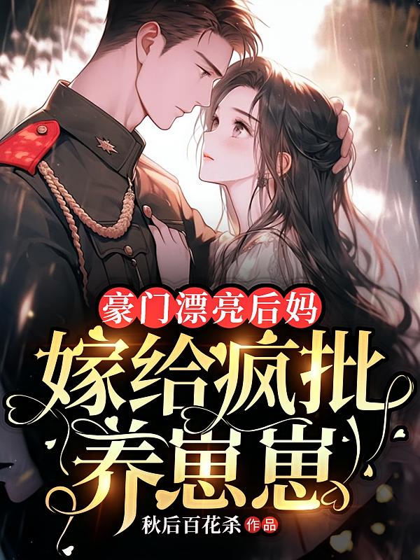 豪门漂亮后妈，嫁给疯批养崽崽