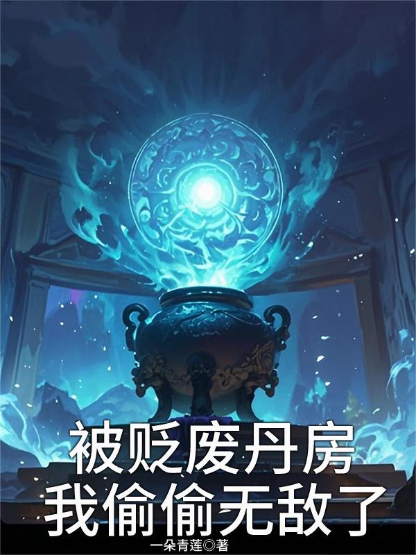 被贬废丹房，我偷偷无敌了