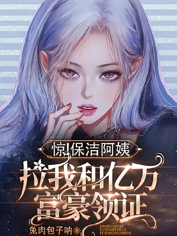 惊！保洁阿姨拉我和亿万富豪领证