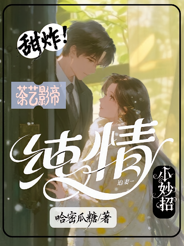 甜炸！茶艺影帝纯情追妻小妙招