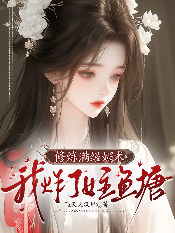 修炼满级媚术，我炸了女主鱼塘