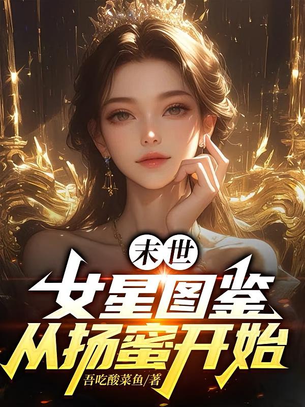 末世，女星图鉴，从女神扬蜜开始
