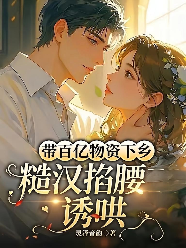 带百亿物资下乡，糙汉掐腰诱哄