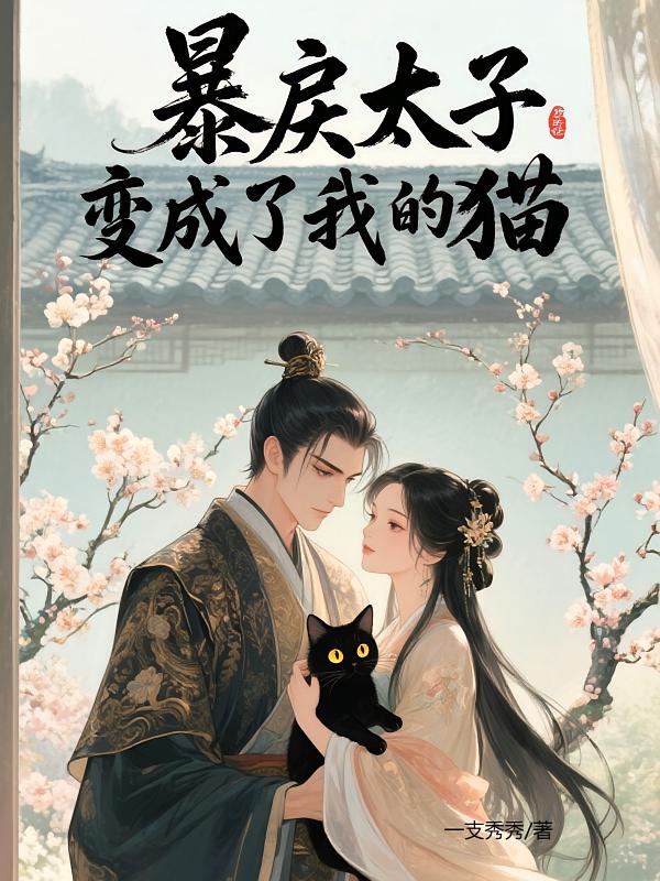 暴戾太子变成了我的猫