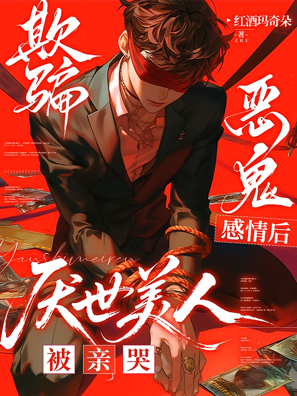欺骗恶鬼感情后，厌世美人被亲哭