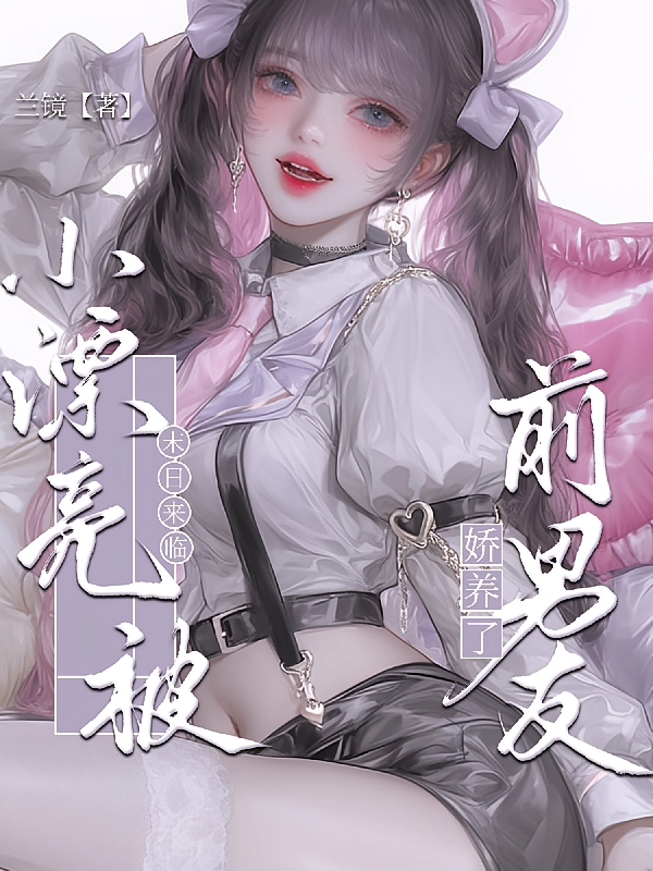 末日来临，小漂亮被前男友娇养了