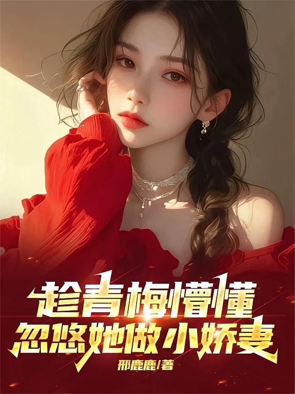 趁青梅懵懂，忽悠她做小娇妻