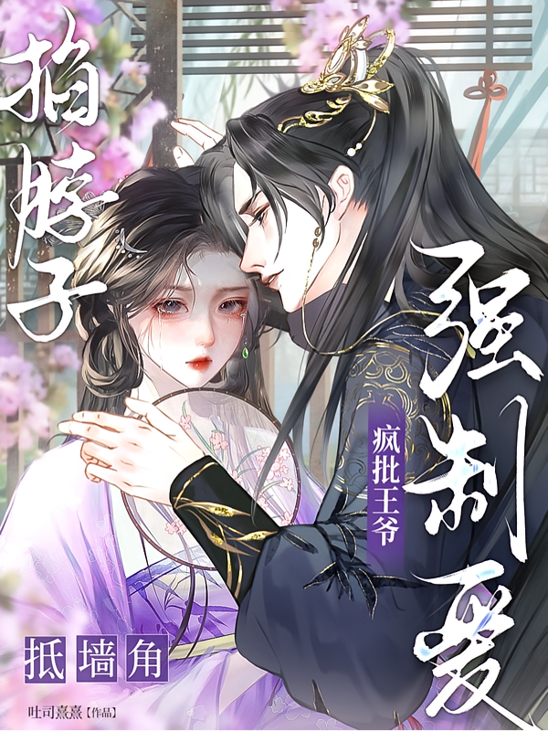 掐脖子！抵墙角！疯批王爷强制爱