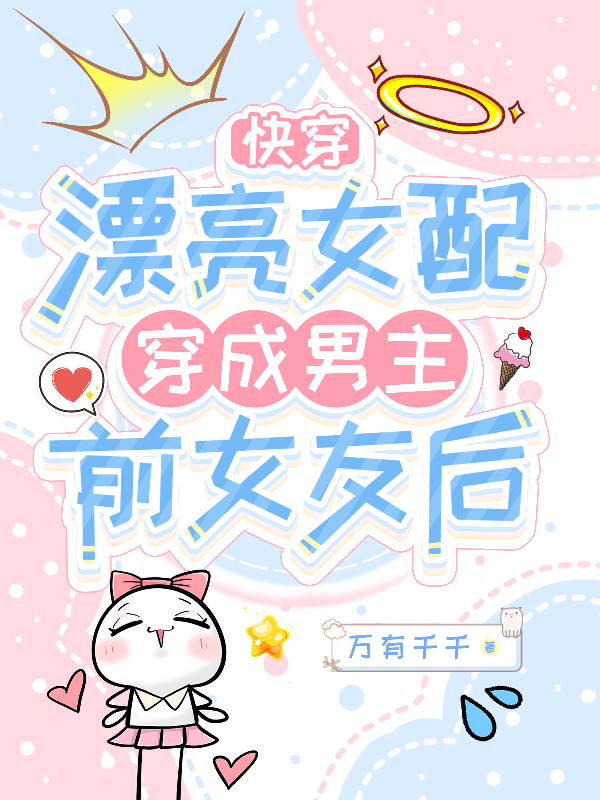 快穿：漂亮女配穿成男主前女友后