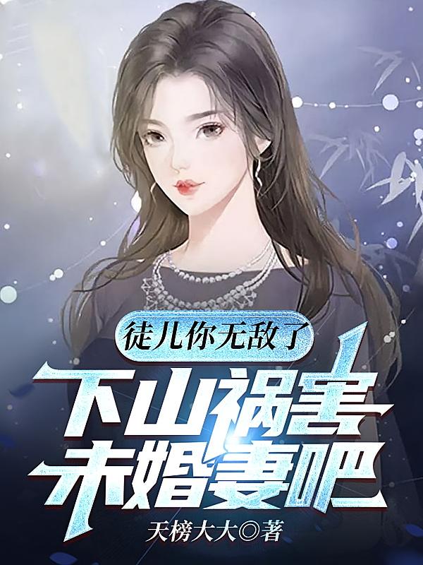 徒儿你无敌了，下山祸害未婚妻吧