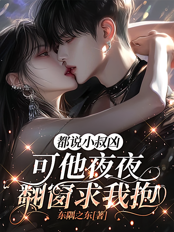都说小叔凶，可他夜夜翻窗求我抱