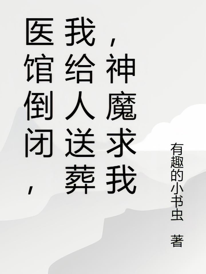 医馆倒闭，我给人送葬，神魔求我