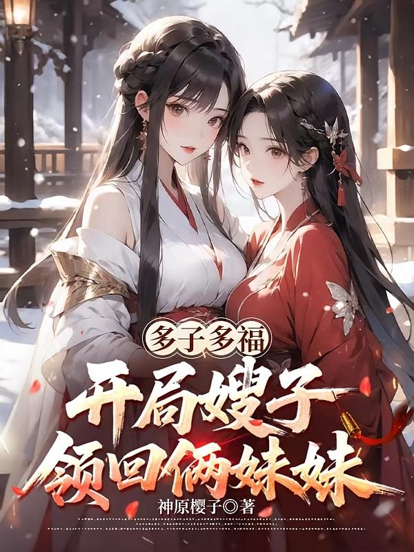 多子多福：开局嫂子领回俩妹妹