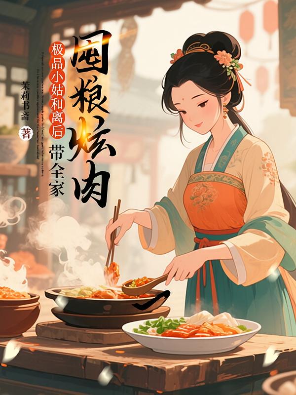 极品小姑被休后，带全家囤粮炫肉